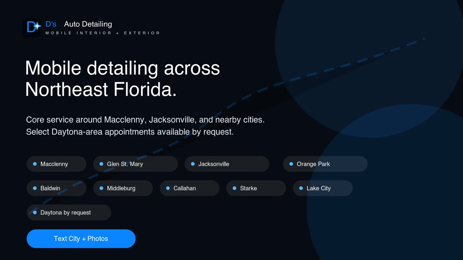 Mobile detailing across Northeast Florida. Core service around Macclenny, Jacksonville, and nearby cities including Glen St. Mary, Orange Park, Baldwin, Middleburg, Callahan, Starke, and Lake City. Select Daytona-area appointments by request. Text your city and photos.