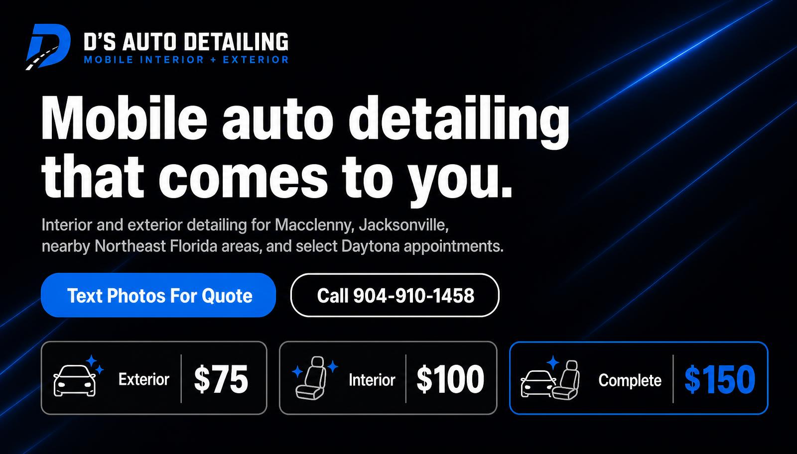 Mobile auto detailing that comes to you — D's Auto Detailing serving Macclenny, Jacksonville, and nearby Northeast Florida areas, with launch pricing of Exterior $75, Interior $100, and Complete Detail $150.